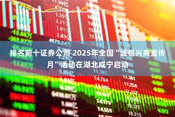 排名前十证券公司 2025年全国“诚信兴商宣传月”活动在湖北咸宁启动