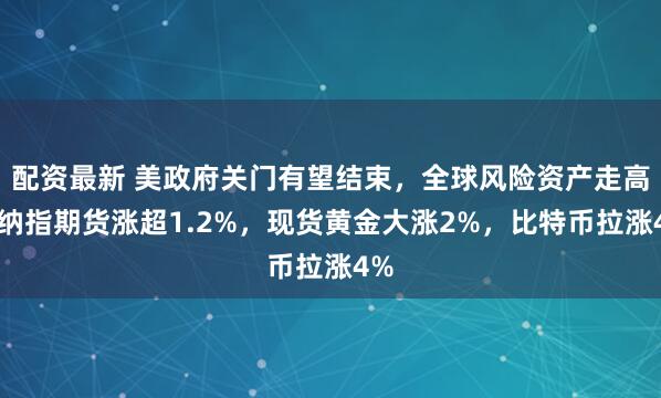 配资最新 美政府关门有望结束，全球风险资产走高，纳指期货涨超1.2%，现货黄金大涨2%，比特币拉涨4%