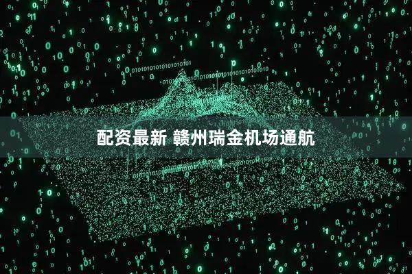 配资最新 赣州瑞金机场通航