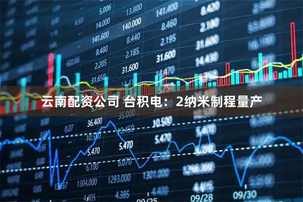 云南配资公司 台积电：2纳米制程量产