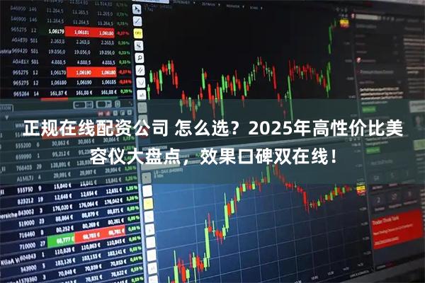 正规在线配资公司 怎么选？2025年高性价比美容仪大盘点，效果口碑双在线！