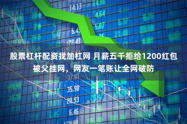 股票杠杆配资找加杠网 月薪五千拒给1200红包被父挂网，网友一笔账让全网破防