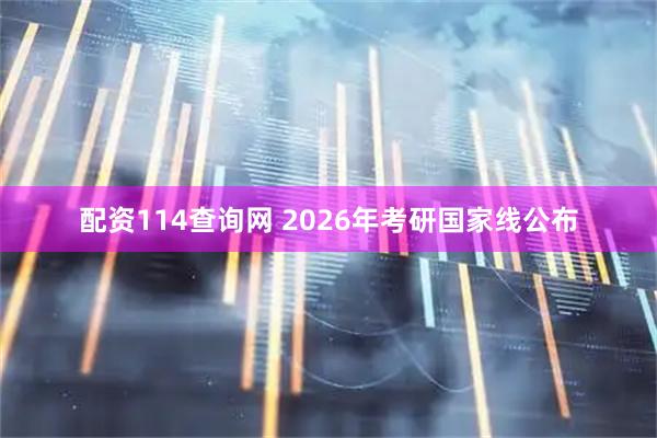 配资114查询网 2026年考研国家线公布